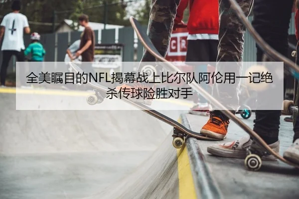 全美瞩目的NFL揭幕战上比尔队阿伦用一记绝杀传球险胜对手