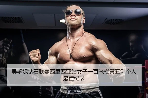 吴艳妮钻石联赛西里西亚站女子一百米栏第五创个人最佳纪录